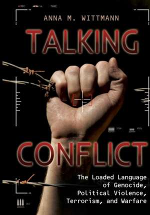 Talking Conflict: The Loaded Language of Genocide, Political Violence, Terrorism, and Warfare de Anna M. Wittmann