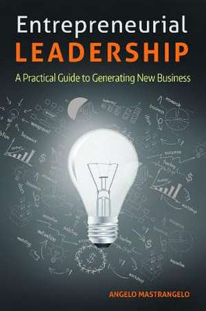 Entrepreneurial Leadership: A Practical Guide to Generating New Business de Angelo Mastrangelo