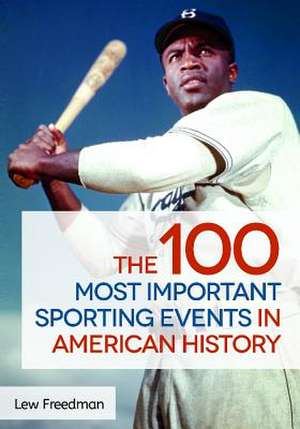 The 100 Most Important Sporting Events in American History de Lew Freedman