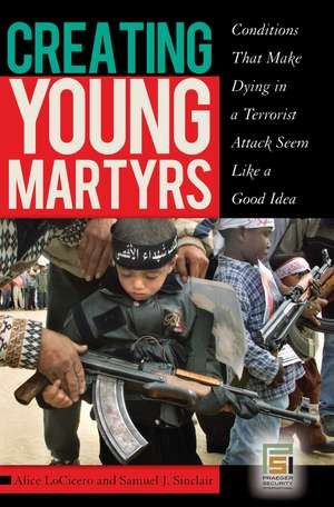 Creating Young Martyrs: Conditions That Make Dying in a Terrorist Attack Seem Like a Good Idea de Alice LoCicero