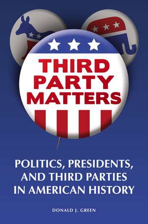 Third-Party Matters: Politics, Presidents, and Third Parties in American History de Donald J. Green