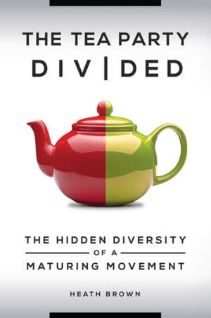 The Tea Party Divided: The Hidden Diversity of a Maturing Movement de Heath Brown