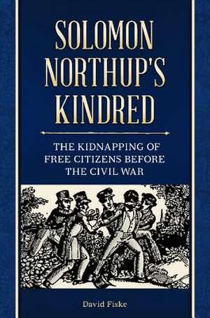 Solomon Northup's Kindred: The Kidnapping of Free Citizens before the Civil War de David Fiske