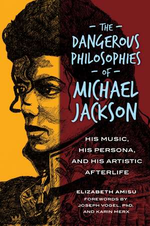 The Dangerous Philosophies of Michael Jackson: His Music, His Persona, and His Artistic Afterlife de Elizabeth Amisu