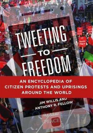 Tweeting to Freedom: An Encyclopedia of Citizen Protests and Uprisings around the World de Jim Willis