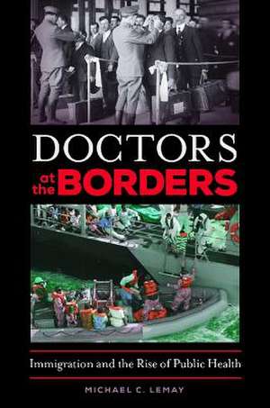 Doctors at the Borders: Immigration and the Rise of Public Health de Michael C. LeMay