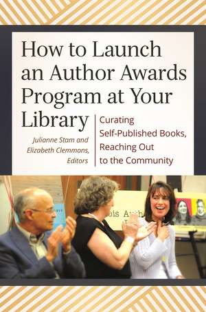 How to Launch an Author Awards Program at Your Library: Curating Self-Published Books, Reaching Out to the Community de Julianne T. Stam