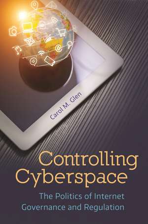 Controlling Cyberspace: The Politics of Internet Governance and Regulation de Carol M. Glen