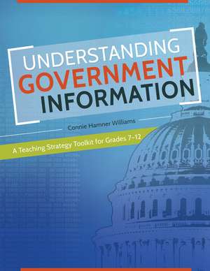 Understanding Government Information: A Teaching Strategy Toolkit for Grades 7–12 de Connie Hamner Williams