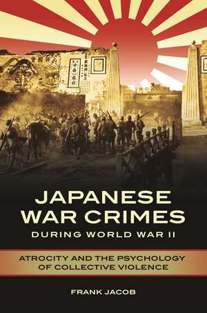 Japanese War Crimes during World War II: Atrocity and the Psychology of Collective Violence de Frank Jacob