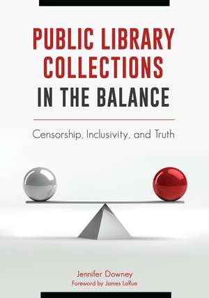 Public Library Collections in the Balance: Censorship, Inclusivity, and Truth de Jennifer Downey