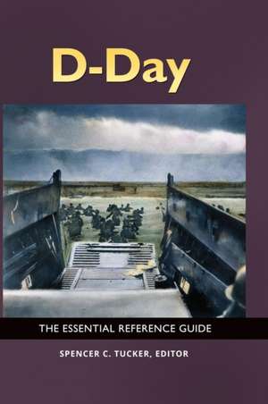 D-Day: The Essential Reference Guide de Spencer C. Tucker