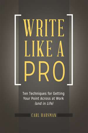 Write Like a Pro: Ten Techniques for Getting Your Point Across at Work (and in Life) de Carl Hausman