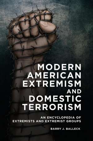 Modern American Extremism and Domestic Terrorism: An Encyclopedia of Extremists and Extremist Groups de Barry J. Balleck