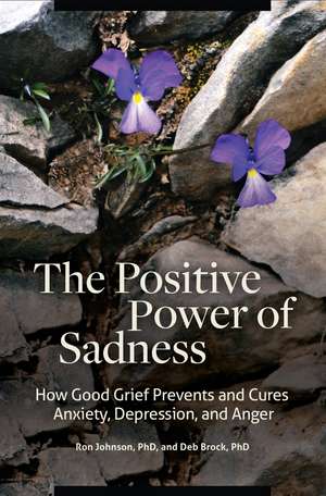 The Positive Power of Sadness: How Good Grief Prevents and Cures Anxiety, Depression, and Anger de Ron Johnson Ph.D.