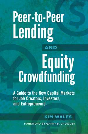 Peer-to-Peer Lending and Equity Crowdfunding: A Guide to the New Capital Markets for Job Creators, Investors, and Entrepreneurs de Kim Wales