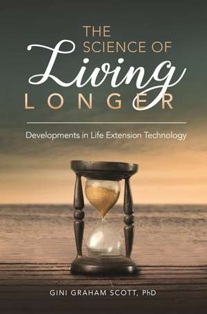 The Science of Living Longer: Developments in Life Extension Technology de Gini Graham Scott JD, Ph.D