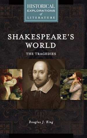 Shakespeare's World: The Tragedies: A Historical Exploration of Literature de Douglas J. King