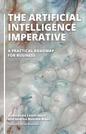 The Artificial Intelligence Imperative: A Practical Roadmap for Business de Anastassia Lauterbach