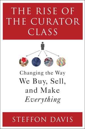 The Rise of the Curator Class: Changing the Way We Buy, Sell, and Make Everything de Steffon Davis