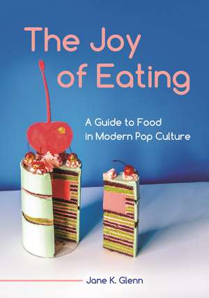 The Joy of Eating: A Guide to Food in Modern Pop Culture de Jane K. Glenn