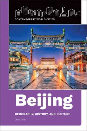 Beijing: Geography, History, and Culture de Qian Guo