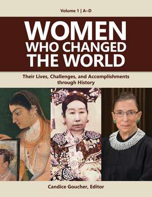 Women Who Changed the World: Their Lives, Challenges, and Accomplishments through History [4 volumes] de Candice Goucher