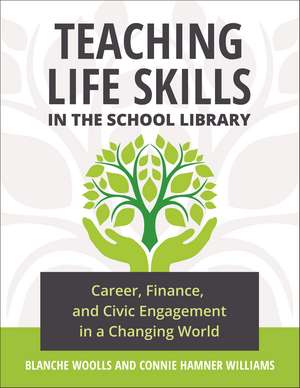 Teaching Life Skills in the School Library: Career, Finance, and Civic Engagement in a Changing World de Blanche Woolls