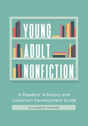 Young Adult Nonfiction: A Readers' Advisory and Collection Development Guide de Elizabeth Fraser