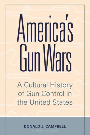 America's Gun Wars: A Cultural History of Gun Control in the United States de Donald J. Campbell