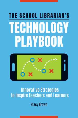 The School Librarian's Technology Playbook: Innovative Strategies to Inspire Teachers and Learners de Stacy Brown