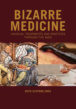 Bizarre Medicine: Unusual Treatments and Practices through the Ages de Ruth Clifford Engs