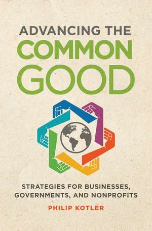 Advancing the Common Good: Strategies for Businesses, Governments, and Nonprofits de Philip Kotler