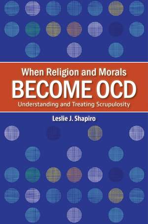 When Religion and Morals Become OCD: Understanding and Treating Scrupulosity de Leslie J. Shapiro