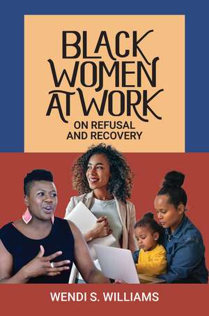 Black Women at Work: On Refusal and Recovery de Wendi S. Williams