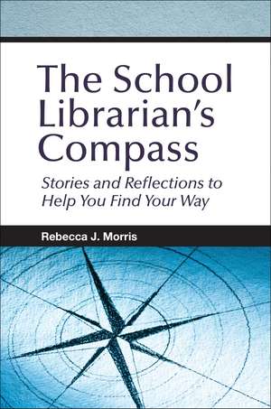 The School Librarian's Compass: Stories and Reflections to Help You Find Your Way de Rebecca J. Morris