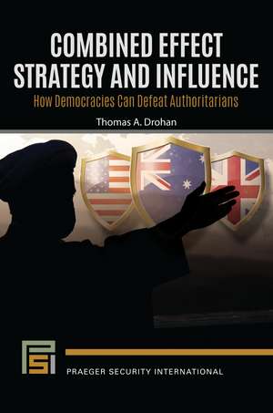 Combined Effect Strategy and Influence: How Democracies Can Defeat Authoritarians de Thomas A. Drohan