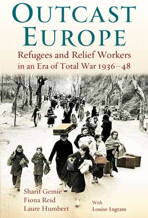 Outcast Europe: Refugees and Relief Workers in an Era of Total War 1936-48 de Dr Sharif Gemie