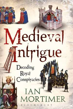 Medieval Intrigue: Decoding Royal Conspiracies de Dr Ian Mortimer