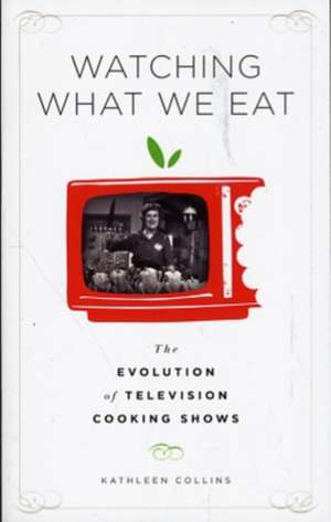 Watching What We Eat: The Evolution of Television Cooking Shows de Kathleen Collins