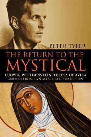 The Return to the Mystical: Ludwig Wittgenstein, Teresa of Avila and the Christian Mystical Tradition de Peter Tyler