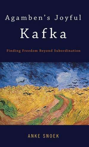 Agamben's Joyful Kafka: Finding Freedom Beyond Subordination de Anke Snoek