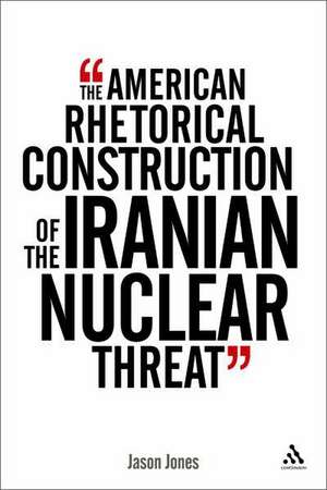 The American Rhetorical Construction of the Iranian Nuclear Threat de Dr Jason Jones