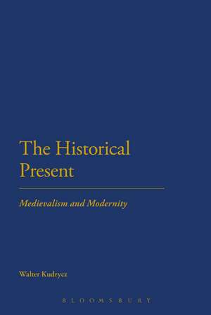 The Historical Present: Medievalism and Modernity de Dr Walter Kudrycz