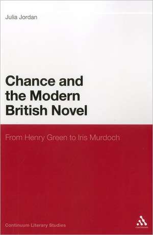 Chance and the Modern British Novel: From Henry Green to Iris Murdoch de Julia Jordan