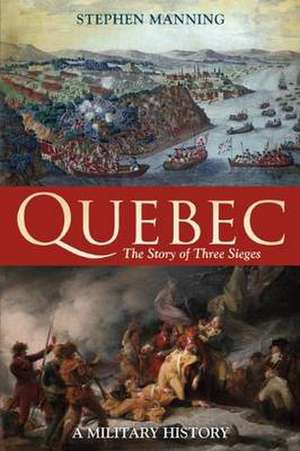 Quebec:The Story of Three Sieges: A Military History de Dr Stephen Manning