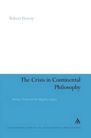 The Crisis in Continental Philosophy: History, Truth and the Hegelian Legacy de Dr Robert Piercey