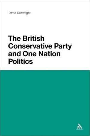 The British Conservative Party and One Nation Politics de Dr. David Seawright