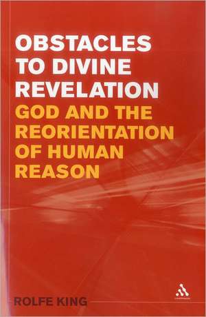 Obstacles to Divine Revelation: God and the Reorientation of Human Reason de Rolfe King