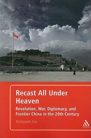 Recast All under Heaven: Revolution, War, Diplomacy, and Frontier China in the 20th Century de Professor of History Xiaoyuan Liu